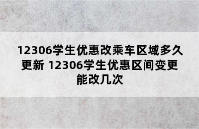 12306学生优惠改乘车区域多久更新 12306学生优惠区间变更能改几次